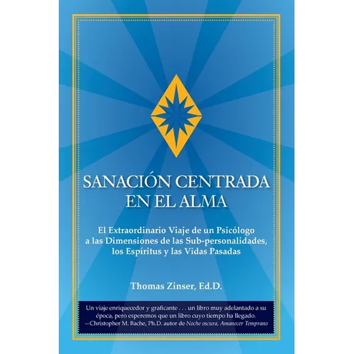 Sanación Centrada En El Alma: El Extraordinario Viaje de un Psicólogo a las Dimensiones de las Sub-personalidades, los Espíritus y las Vidas Pasadas