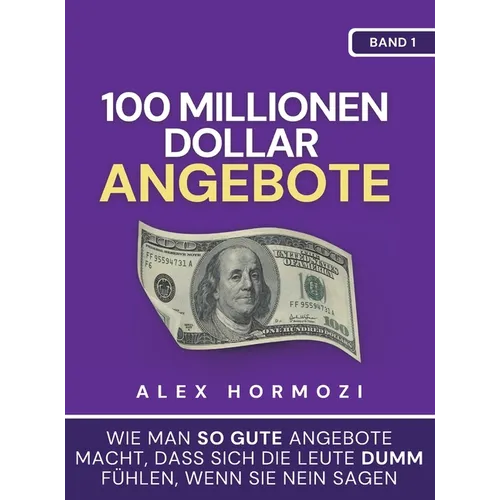 100 Millionen Dollar Angebote: Wie man so gute Angebote macht, dass sich die Leute dumm fühlen, wenn sie Nein sagen