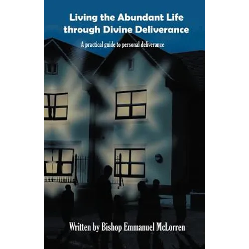 Living the Abundant Life Through Divine Deliverance: A Practical Guide to Personal Deliverance