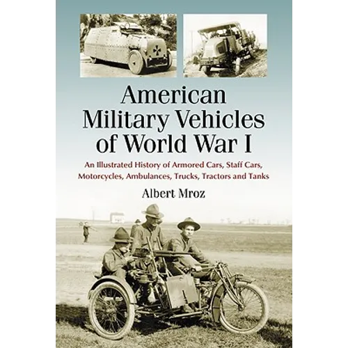 American Military Vehicles of World War I: An Illustrated History of Armored Cars, Staff Cars, Motorcycles, Ambulances, Trucks, Tractors and Tanks