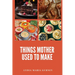 Things Mother Used to Make: A Heartwarming Collection of Traditional American Recipes and Household Wisdom