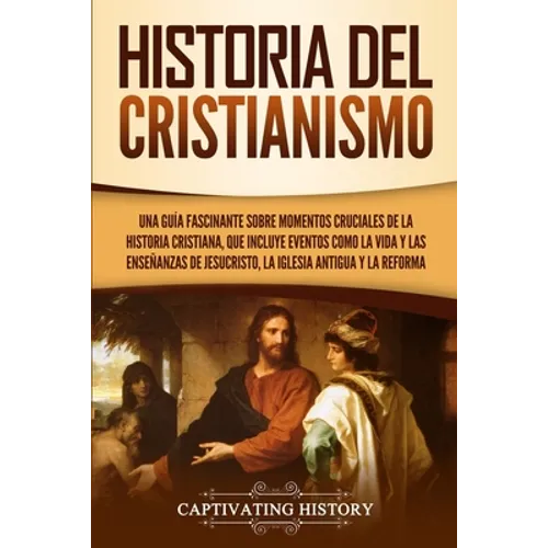Historia del Cristianismo: Una guía fascinante sobre momentos cruciales de la historia cristiana, que incluye eventos como la vida y las enseñanzas de
