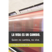 La Vida Es Un Cambio.: Quien no cambia, no vive.