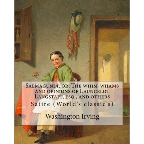Salmagundi, or, The whim-whams and opinions of Launcelot Langstaff, esq., and others. By: Washington Irving, By: William Irving (1706-1821), By: : Sat