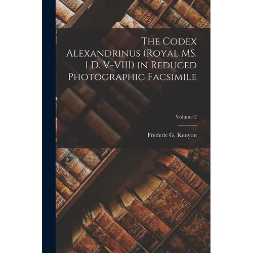 The Codex Alexandrinus (Royal MS. 1 D. V-VIII) in Reduced Photographic Facsimile; Volume 2