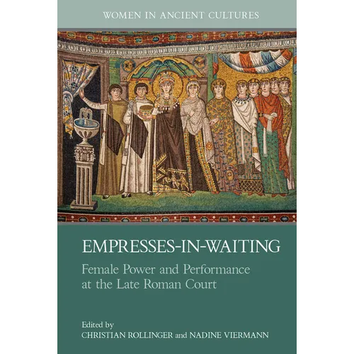 Empresses-In-Waiting: Female Power and Performance at the Late Roman Court