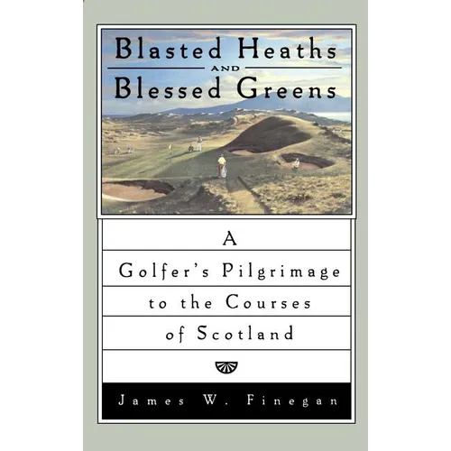 Blasted Heaths and Blessed Green: A Golfer's Pilgrimage to the Courses of Scotland