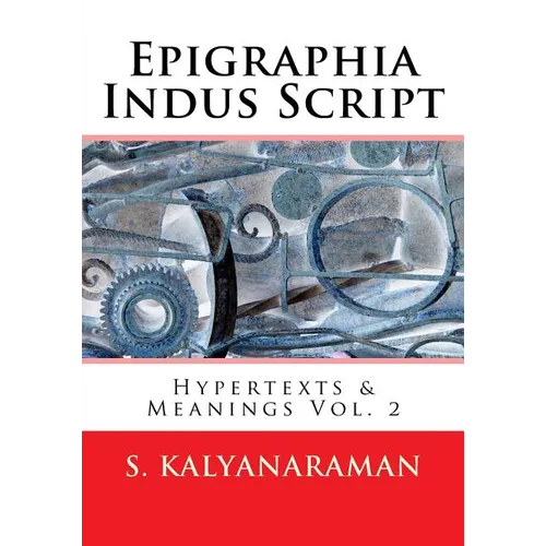 Epigraphia Indus Script: Hypertexts & Meanings Vol. 2