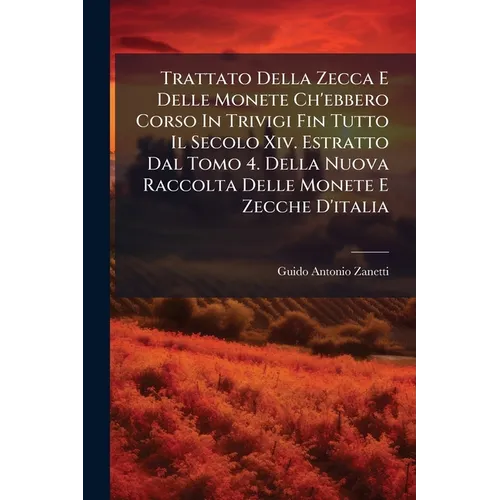 Trattato Della Zecca E Delle Monete Ch'ebbero Corso In Trivigi Fin Tutto Il Secolo Xiv. Estratto Dal Tomo 4. Della Nuova Raccolta Delle Monete E Zecch