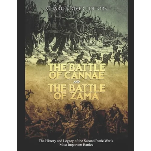 The Battle of Cannae and the Battle of Zama: The History and Legacy of the Second Punic War's Most Important Battles