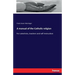A manual of the Catholic religion: For catechists, teachers and self-instruction