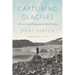 Capturing Glaciers: A History of Repeat Photography and Global Warming