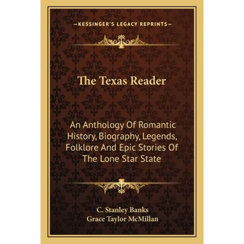 The Texas Reader: An Anthology Of Romantic History, Biography, Legends, Folklore And Epic Stories Of The Lone Star State