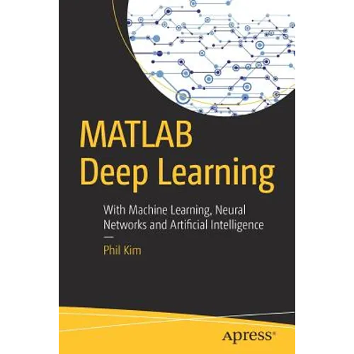 MATLAB Deep Learning: With Machine Learning, Neural Networks and Artificial Intelligence