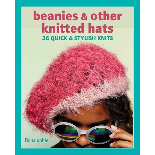 Beanies and Other Knitted Hats: 36 Quick and Stylish Knits