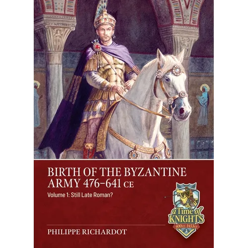 Birth of the Byzantine Army 476-641 CE Volume 1: Still Late Roman?