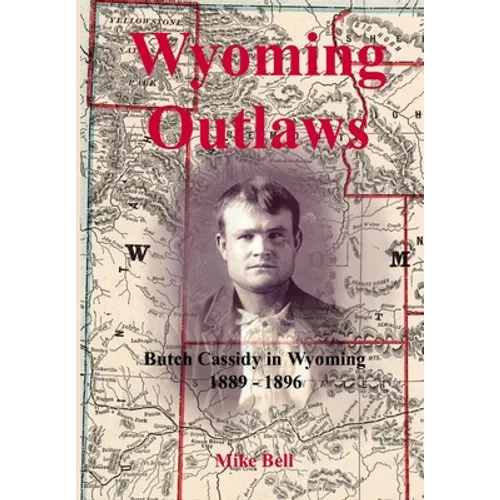 Wyoming Outlaws: Butch Cassidy in Wyoming, 1889 - 1896, the Great Western Horse Thief War and the Making of an Outlaw