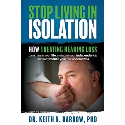 Stop Living In Isolation: How Treating Hearing Loss can change your life, maintain your independence, and may reduce your risk of dementia