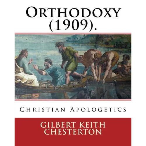 Orthodoxy (1909). By: Gilbert Keith Chesterton: Christian Apologetics
