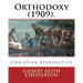 Orthodoxy (1909). By: Gilbert Keith Chesterton: Christian Apologetics