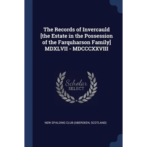 The Records of Invercauld [the Estate in the Possession of the Farquharson Family] MDXLVII - MDCCCXXVIII