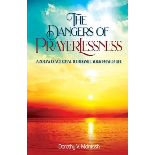 The Dangers of Prayerlessness: A 30 Day Devotional to Reignite Your Prayer Life
