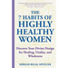 The 7 Habits of Highly Healthy Women: Discover Your Divine Design for Healing, Vitality, and Wholeness
