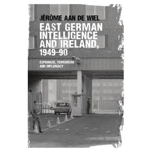 East German Intelligence and Ireland, 1949-90: Espionage, Terrorism and Diplomacy