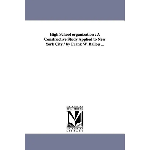 High School organization: A Constructive Study Applied to New York City / by Frank W. Ballou ...