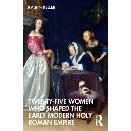 Twenty-Five Women Who Shaped the Early Modern Holy Roman Empire
