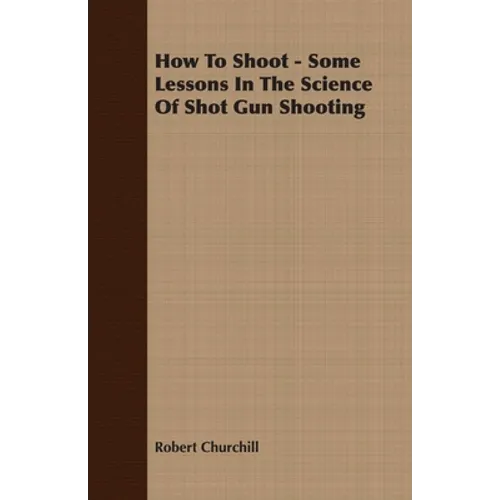 How to Shoot - Some Lessons in the Science of Shot Gun Shooting