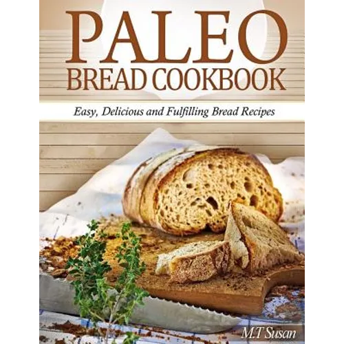 Paleo Bread Cookbook: Easy, Delicious and Fulfilling Bread Recipes