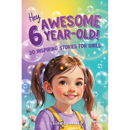 Hey Awesome 6-Year-Old! 20 Inspiring Stories for Girls: Fun Tales of Confidence, Kindness, Friendship, Imagination, and Trying New Things (Hey Awesome