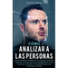 Cómo Analizar a las Personas: Lee De Manera Instantánea el Lenguaje Corporal, Aprende Técnicas para Leer Rápidamente a Las Personas y Analiza el Com