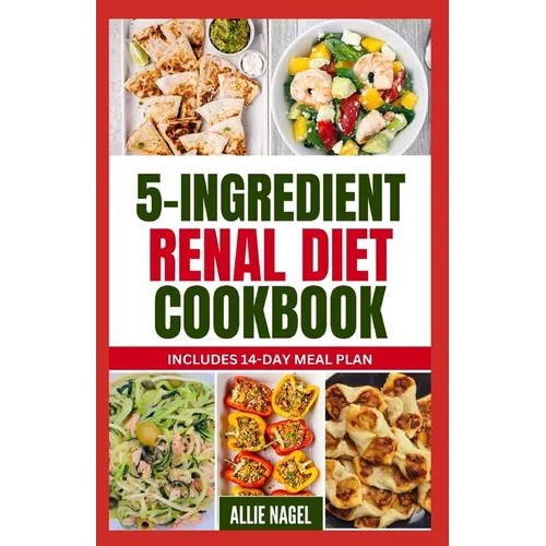 5 Ingredient Renal Diet Cookbook: Quick, Easy Low Sodium, Low Potassium Recipes and Meal Plan to Manage CKD Stage 3, 4 & Prevent Kidney Failure for Be