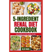 5 Ingredient Renal Diet Cookbook: Quick, Easy Low Sodium, Low Potassium Recipes and Meal Plan to Manage CKD Stage 3, 4 & Prevent Kidney Failure for Be
