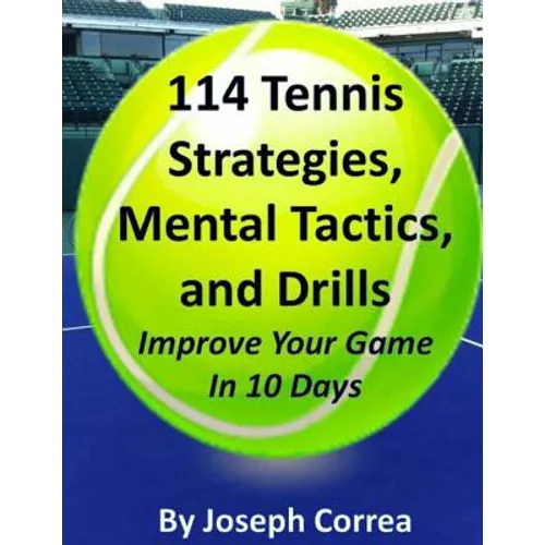 114 Tennis Strategies, Mental Tactics, and Drills Improve Your Game in 10 Days
