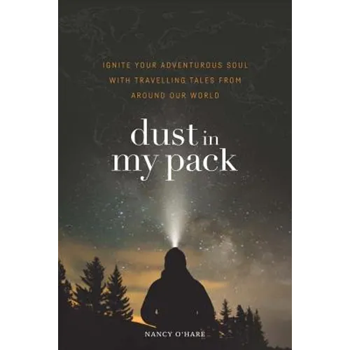 Dust in My Pack: Ignite Your Adventurous Soul with Travelling Tales from Around Our World