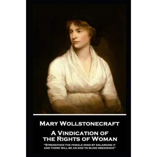 Mary Wollstonecraft - A Vindication of the Rights of Woman: "Strengthen the female mind by enlarging it, and there will be an end to blind obedience"