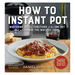 How to Instant Pot: Mastering All the Functions of the One Pot That Will Change the Way You Cook - Now Completely Updated for the Latest Generation of