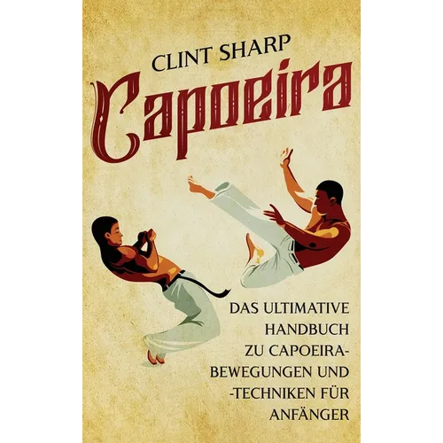 Capoeira: Das ultimative Handbuch zu Capoeira-Bewegungen und -Techniken für Anfänger