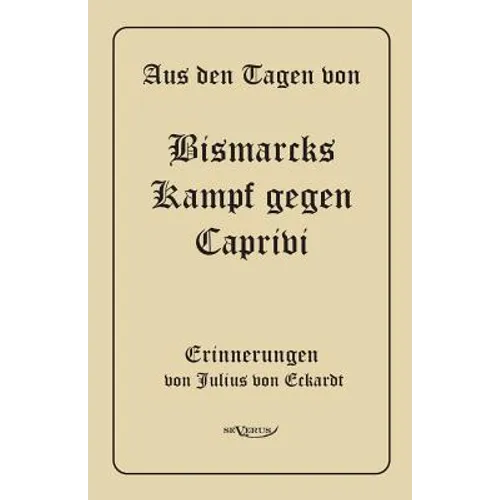 Aus den Tagen von Bismarcks Kampf gegen Caprivi. Erinnerungen von Julius von Eckardt: In Fraktur