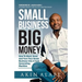 Small Business Big Money: How to Start, Grow, And Turn Your Small Business Into A Cash Generating Machine