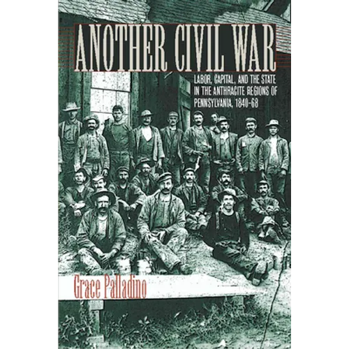Another Civil War: Labor, Capital, and the State in the Anthracite Regions of Pennsylvania, 1840a 1868
