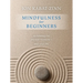 Mindfulness for Beginners: Explore the Infinite Potential That Lies Within This Very Moment