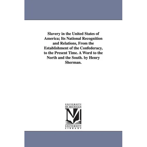 Slavery in the United States of America; Its National Recognition and Relations, From the Establishment of the Confederacy, to the Present Time. A Wor
