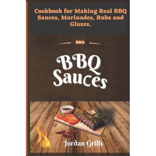 BBQ Sauсes: Cookbook for Making Real BBQ Sauces, Marinades, Rubs and Glazes