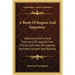 A Book Of Rogues And Impostors: Historical And Critical Summary Of Legends And Critical Summary Of Legends, Swindles, Hoaxes And Rackets