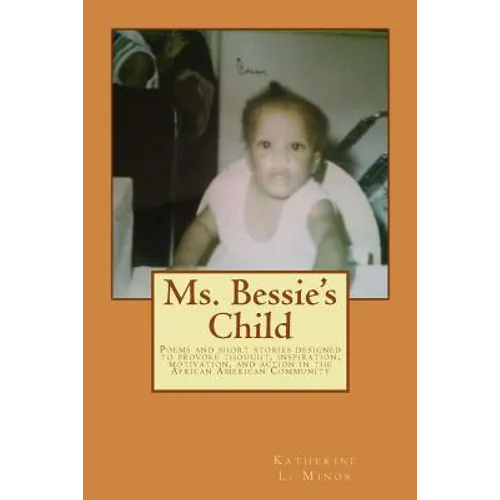 Ms. Bessie's Child: Poems and short stories designed to provoke thought, inspiration, motivation, and action in the African American Community