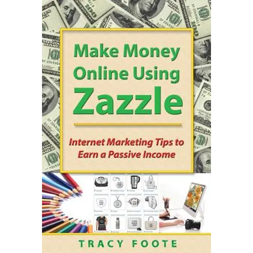Make Money Online Using Zazzle: Internet Marketing Tips to Earn a Passive Income - Paperback